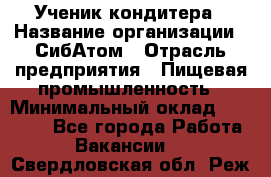 Ученик кондитера › Название организации ­ СибАтом › Отрасль предприятия ­ Пищевая промышленность › Минимальный оклад ­ 15 000 - Все города Работа » Вакансии   . Свердловская обл.,Реж г.